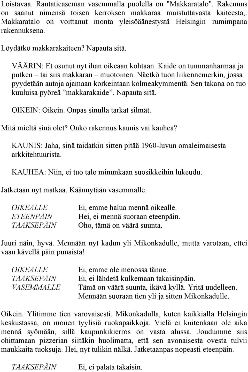 Kaide on tummanharmaa ja putken tai siis makkaran muotoinen. Näetkö tuon liikennemerkin, jossa pyydetään autoja ajamaan korkeintaan kolmeakymmentä. Sen takana on tuo kuuluisa pyöreä makkarakaide.