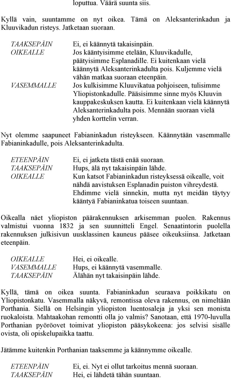 Jos kulkisimme Kluuvikatua pohjoiseen, tulisimme Yliopistonkadulle. Pääsisimme sinne myös Kluuvin kauppakeskuksen kautta. Ei kuitenkaan vielä käännytä Aleksanterinkadulta pois.