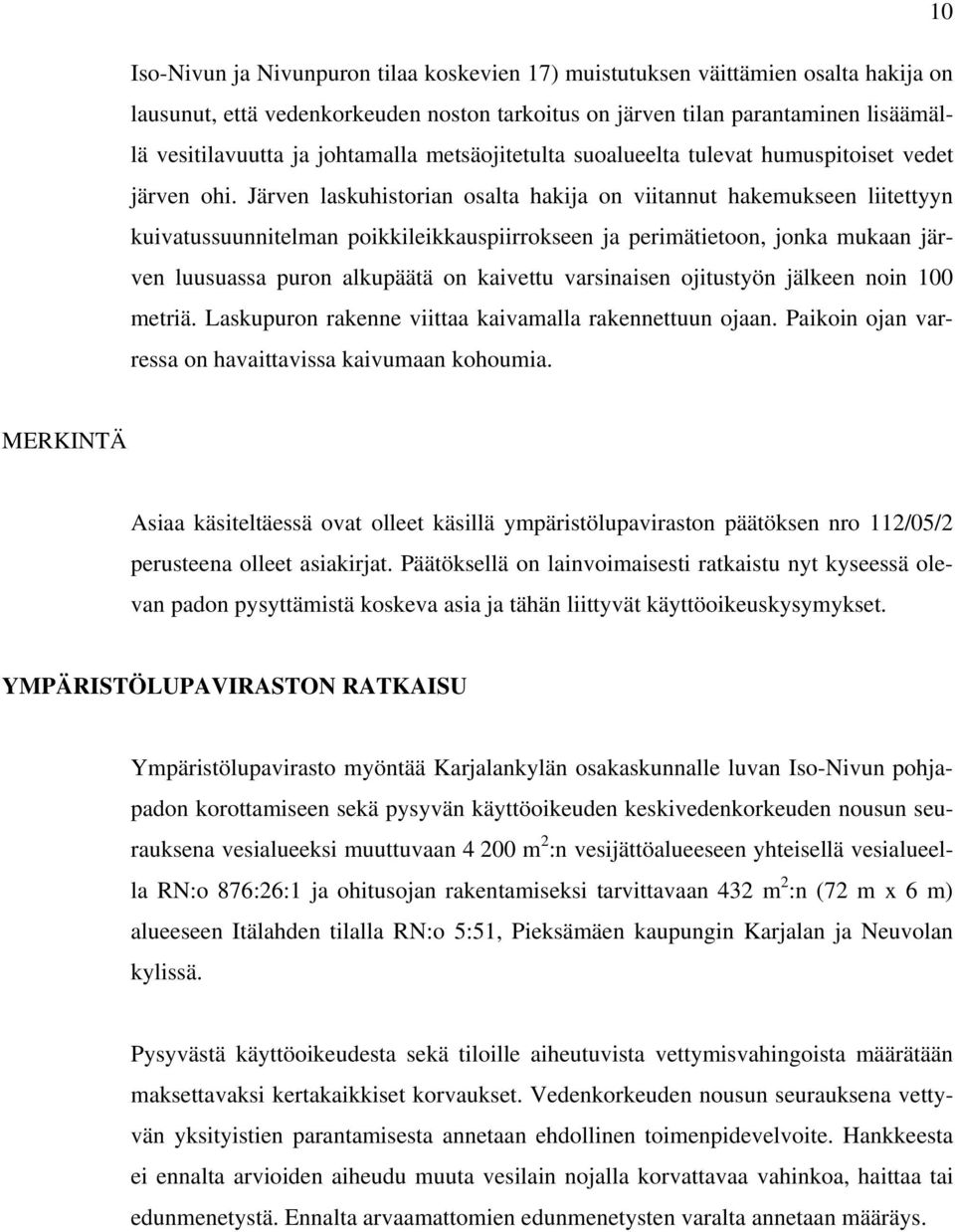 Järven laskuhistorian osalta hakija on viitannut hakemukseen liitettyyn kuivatussuunnitelman poikkileikkauspiirrokseen ja perimätietoon, jonka mukaan järven luusuassa puron alkupäätä on kaivettu