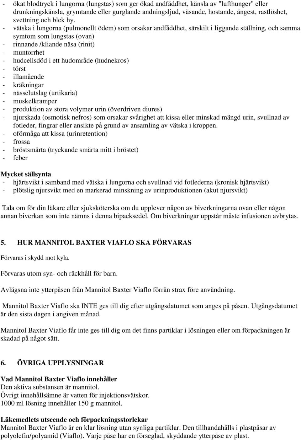- vätska i lungorna (pulmonellt ödem) som orsakar andfåddhet, särskilt i liggande ställning, och samma symtom som lungstas (ovan) - rinnande /kliande näsa (rinit) - muntorrhet - hudcellsdöd i ett