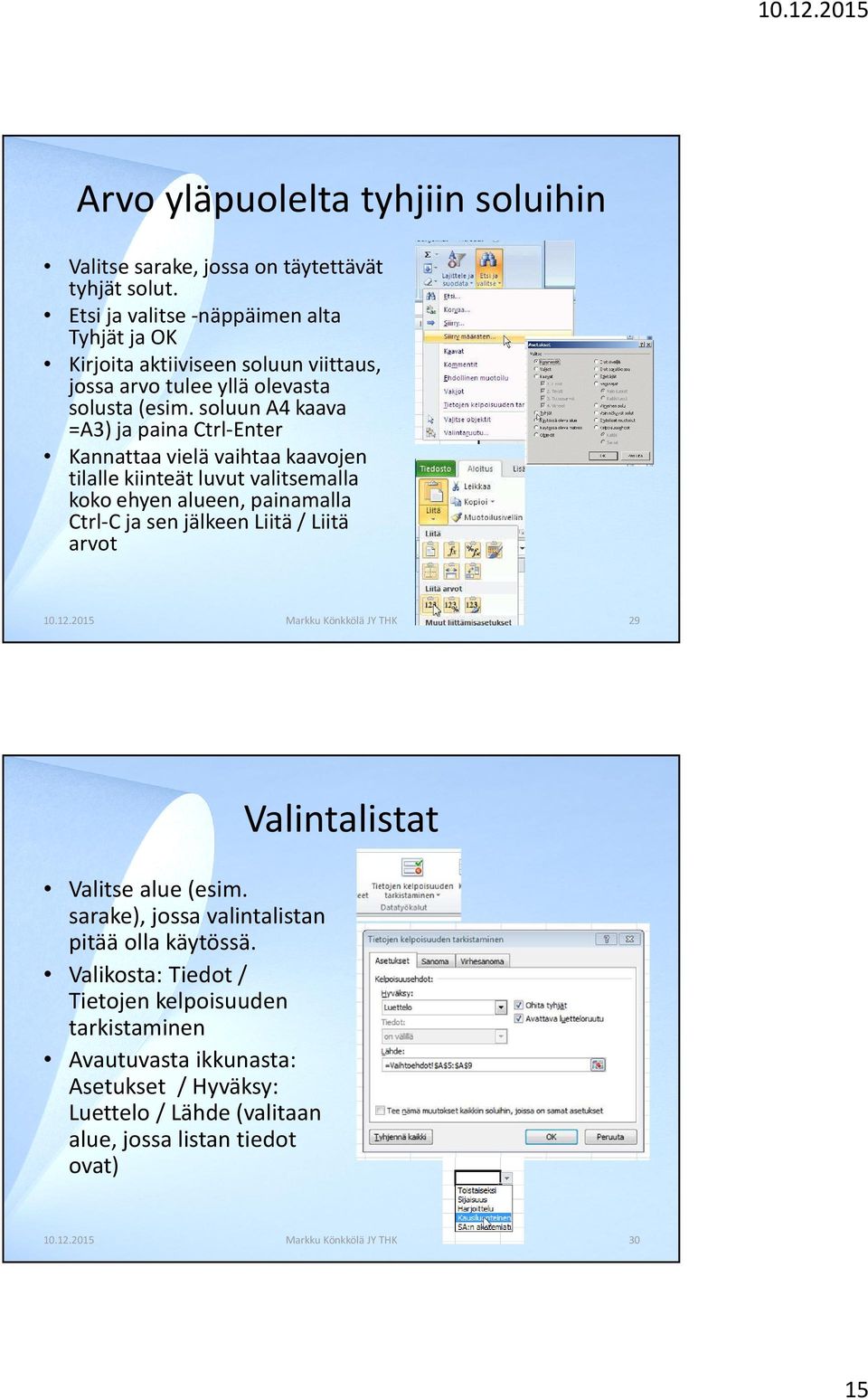 soluun A4 kaava =A3) ja paina Ctrl-Enter Kannattaa vielä vaihtaa kaavojen tilalle kiinteät luvut valitsemalla koko ehyen alueen, painamalla Ctrl-Cja sen jälkeen