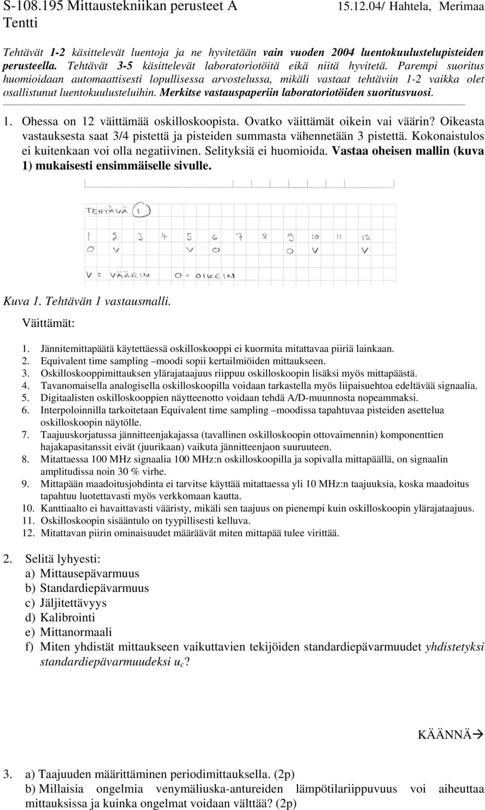 Parempi suoritus huomioidaan automaattisesti lopullisessa arvostelussa, mikäli vastaat tehtäviin 1-2 vaikka olet osallistunut luentokuulusteluihin.