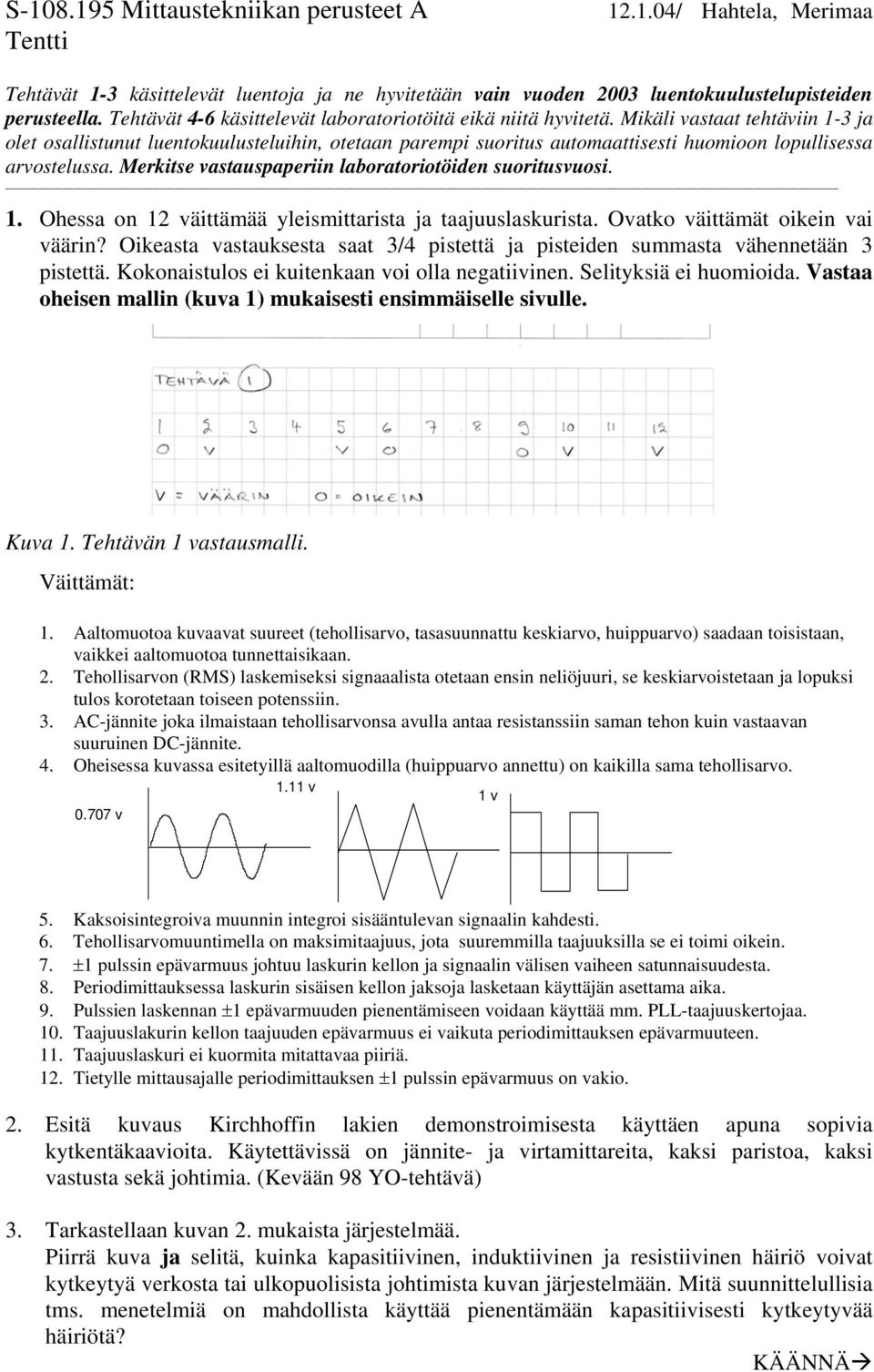 Mikäli vastaat tehtäviin 1-3 ja olet osallistunut luentokuulusteluihin, otetaan parempi suoritus automaattisesti huomioon lopullisessa arvostelussa.