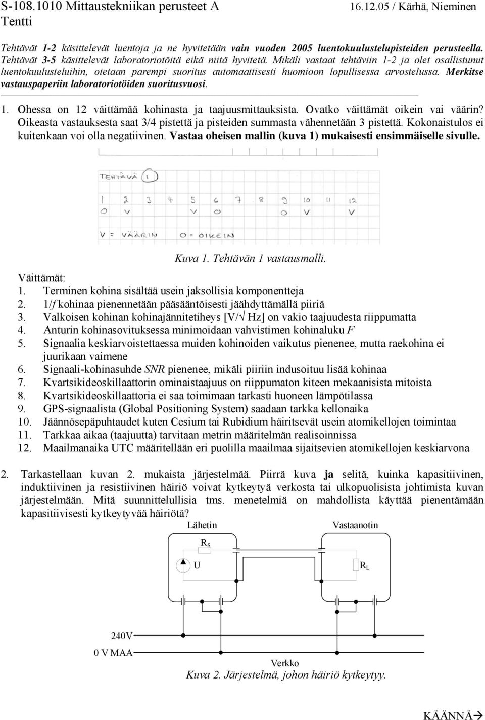 Mikäli vastaat tehtäviin 1-2 ja olet osallistunut luentokuulusteluihin, otetaan parempi suoritus automaattisesti huomioon lopullisessa arvostelussa.