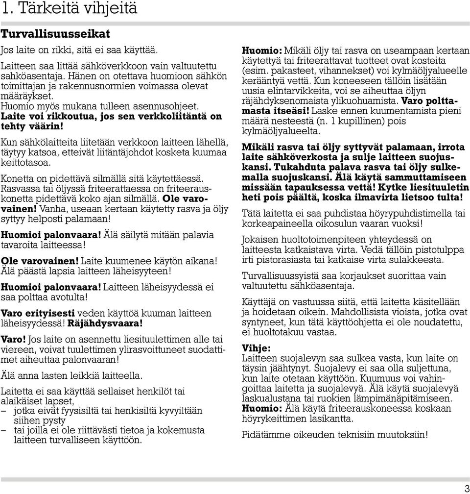 Kun sähkölaitteita liitetään verkkoon laitteen lähellä, täytyy katsoa, etteivät liitäntäjohdot kosketa kuumaa keittotasoa. Konetta on pidettävä silmällä sitä käytettäessä.
