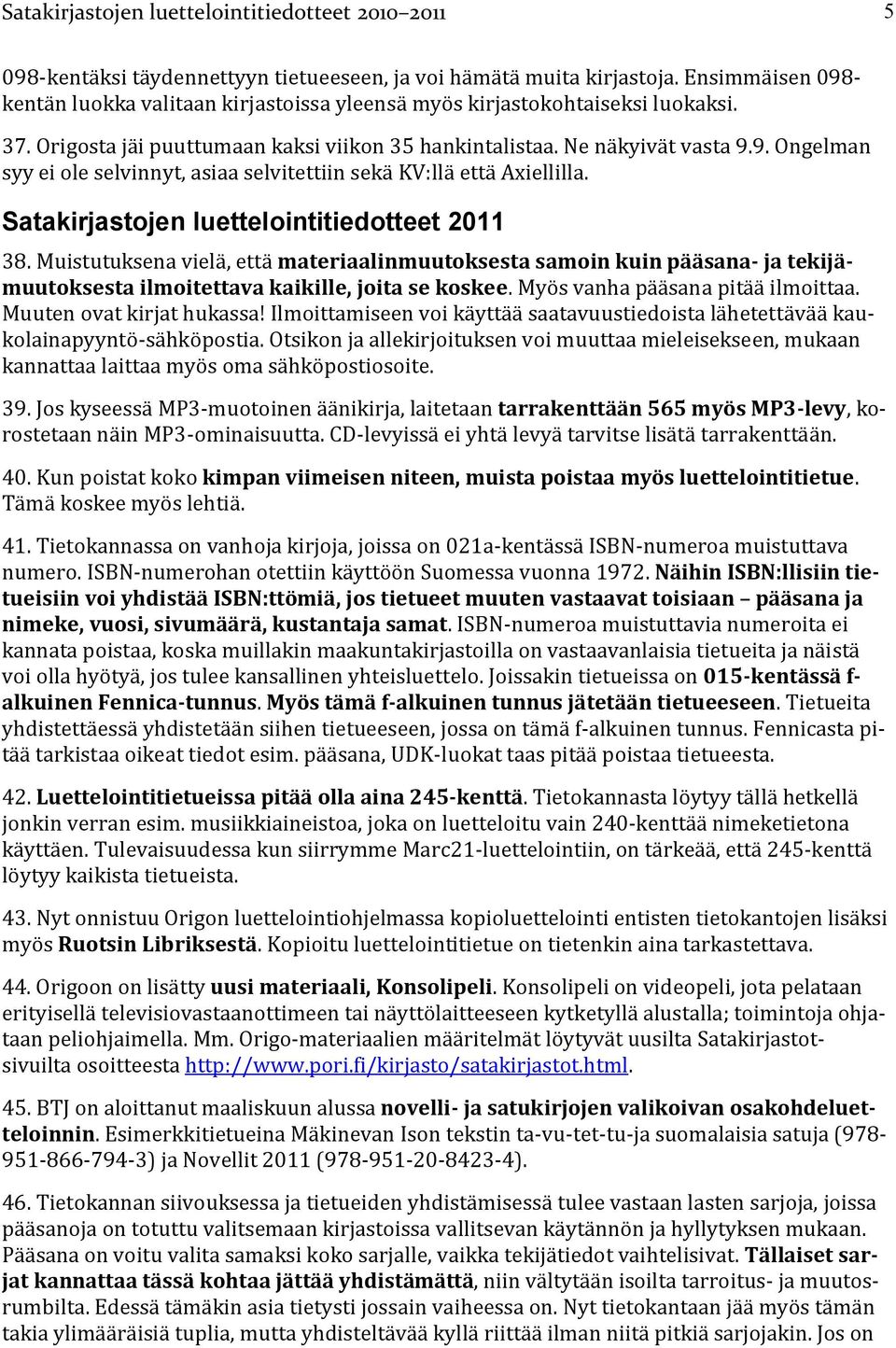 Satakirjastojen luettelointitiedotteet 2011 38. Muistutuksena vielä, että materiaalinmuutoksesta samoin kuin pääsana- ja tekijämuutoksesta ilmoitettava kaikille, joita se koskee.