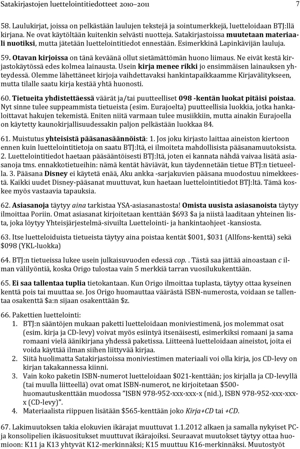 Otavan kirjoissa on tänä keväänä ollut sietämättömän huono liimaus. Ne eivät kestä kirjastokäytössä edes kolmea lainausta. Usein kirja menee rikki jo ensimmäisen lainauksen yhteydessä.
