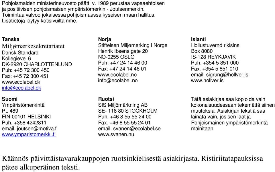 dk Suomi Ympäristömerkintä PL 489 FIN-00101 HELSINKI Puh. +358 4242811 email. joutsen@motiva.fi www.ymparistomerkki.
