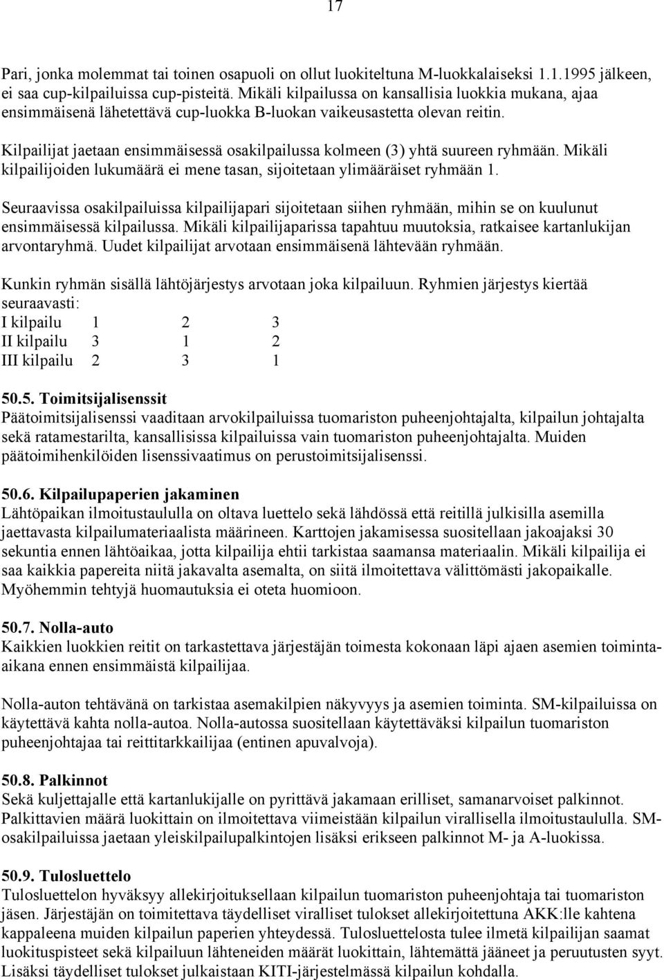 Kilpailijat jaetaan ensimmäisessä osakilpailussa kolmeen (3) yhtä suureen ryhmään. Mikäli kilpailijoiden lukumäärä ei mene tasan, sijoitetaan ylimääräiset ryhmään 1.