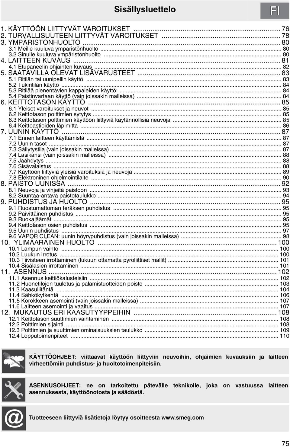 3 Ritilää pienentävien kappaleiden käyttö:... 84 5.4 Paistinvartaan käyttö (vain joissakin malleissa)... 84 6. KEITTOTASON KÄYTTÖ... 85 6.1 Yleiset varoitukset ja neuvot... 85 6.2 Keittotason polttimien sytytys.