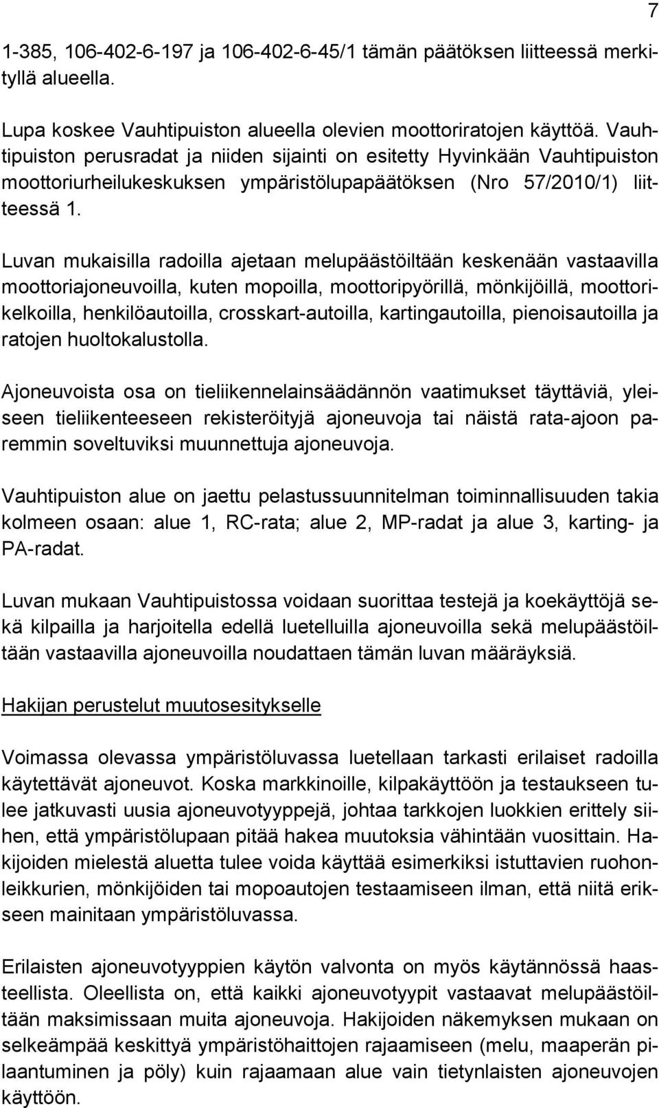 Luvan mukaisilla radoilla ajetaan melupäästöiltään keskenään vastaavilla moottoriajoneuvoilla, kuten mopoilla, moottoripyörillä, mönkijöillä, moottorikelkoilla, henkilöautoilla, crosskart-autoilla,