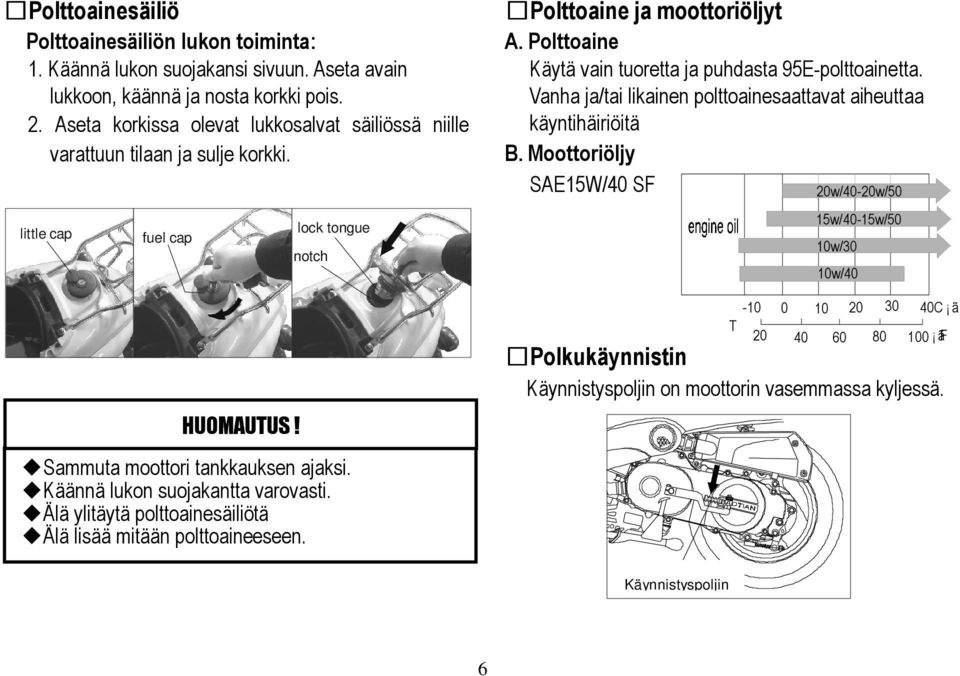 Käännä lukon suojakantta varovasti. Älä ylitäytä polttoainesäiliötä Älä lisää mitään polttoaineeseen. Polttoaine ja moottoriöljyt A. Polttoaine Käytä vain tuoretta ja puhdasta 95E-polttoainetta.