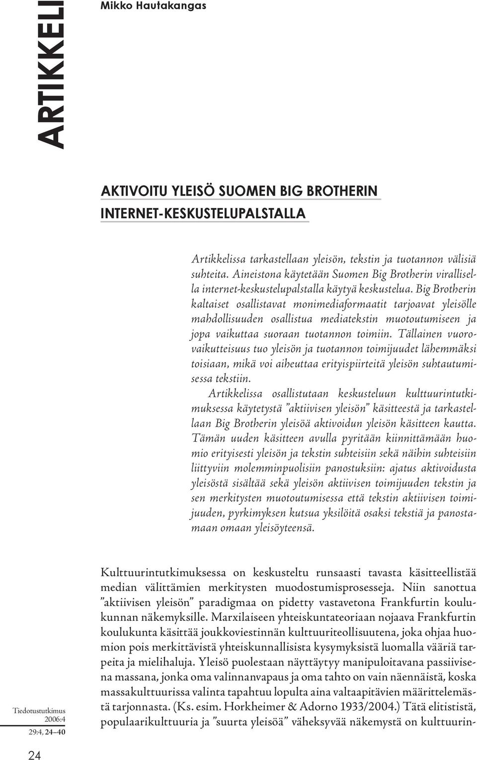 Big Brotherin kaltaiset osallistavat monimediaformaatit tarjoavat yleisölle mahdollisuuden osallistua mediatekstin muotoutumiseen ja jopa vaikuttaa suoraan tuotannon toimiin.