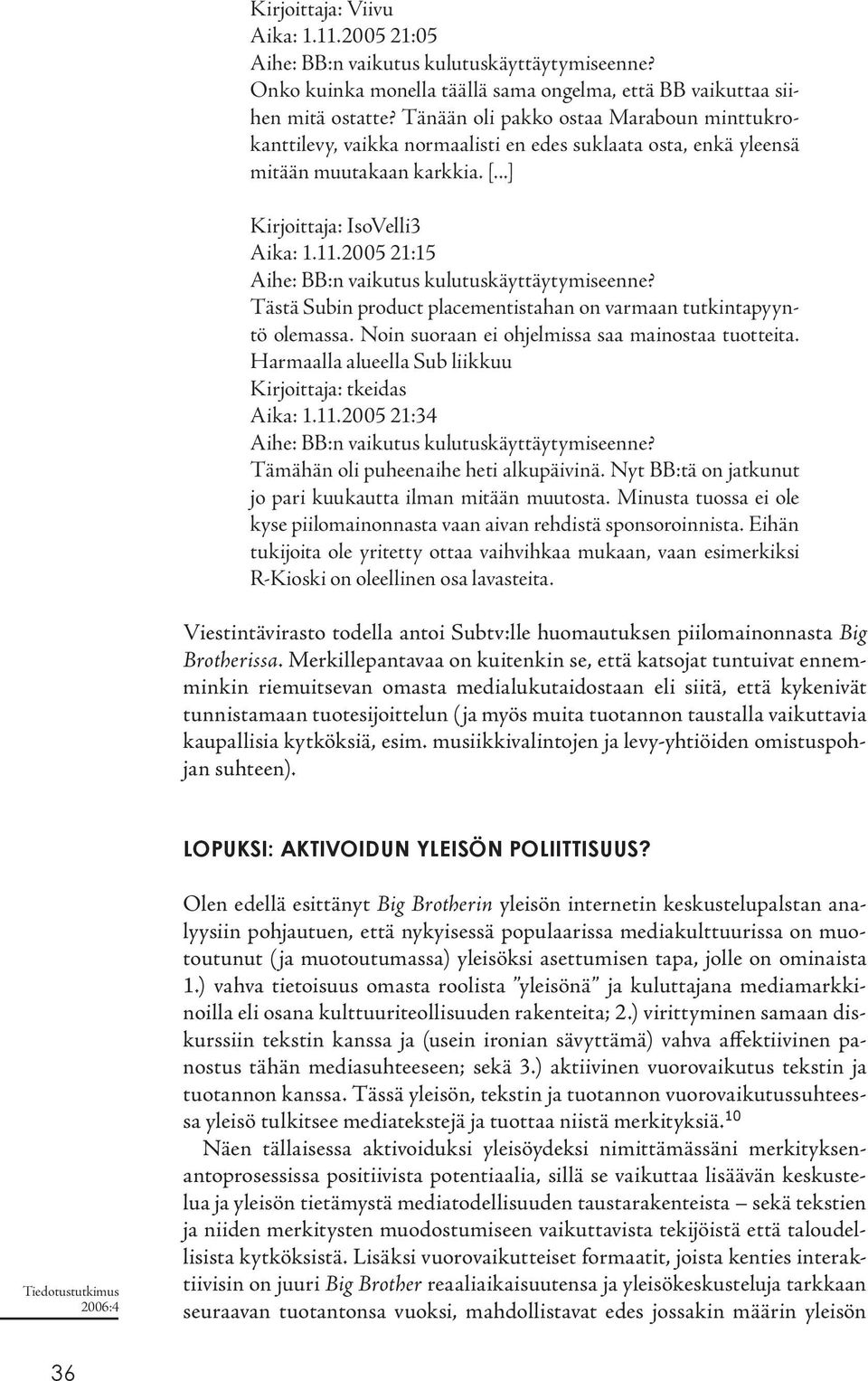 2005 21:15 Aihe: BB:n vaikutus kulutuskäyttäytymiseenne? Tästä Subin product placementistahan on varmaan tutkintapyyntö olemassa. Noin suoraan ei ohjelmissa saa mainostaa tuotteita.
