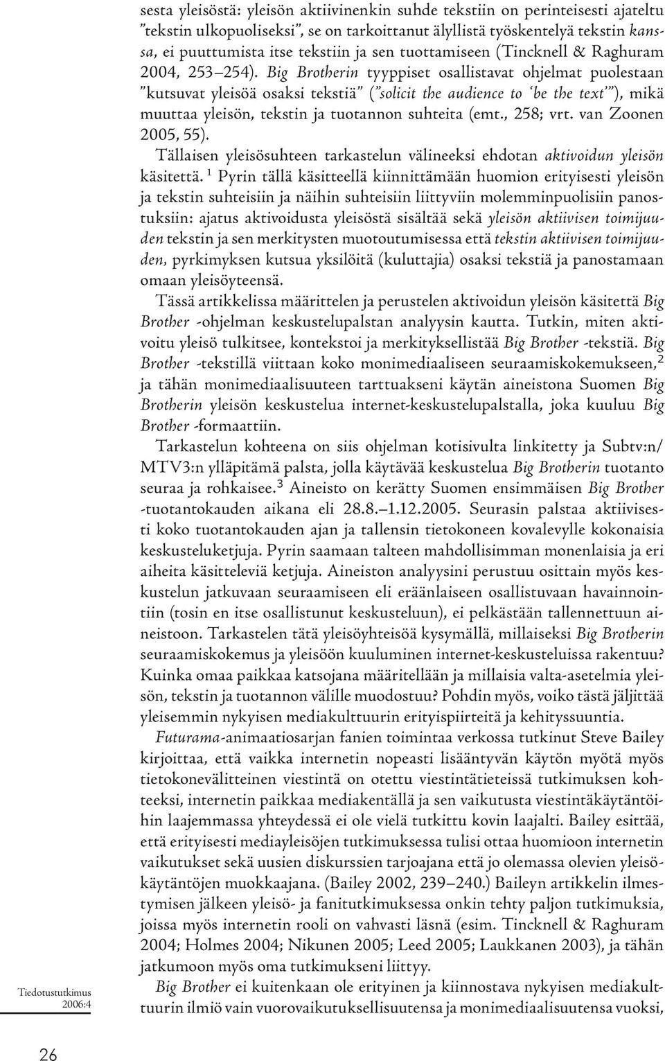 Big Brotherin tyyppiset osallistavat ohjelmat puolestaan kutsuvat yleisöä osaksi tekstiä ( solicit the audience to be the text ), mikä muuttaa yleisön, tekstin ja tuotannon suhteita (emt., 258; vrt.