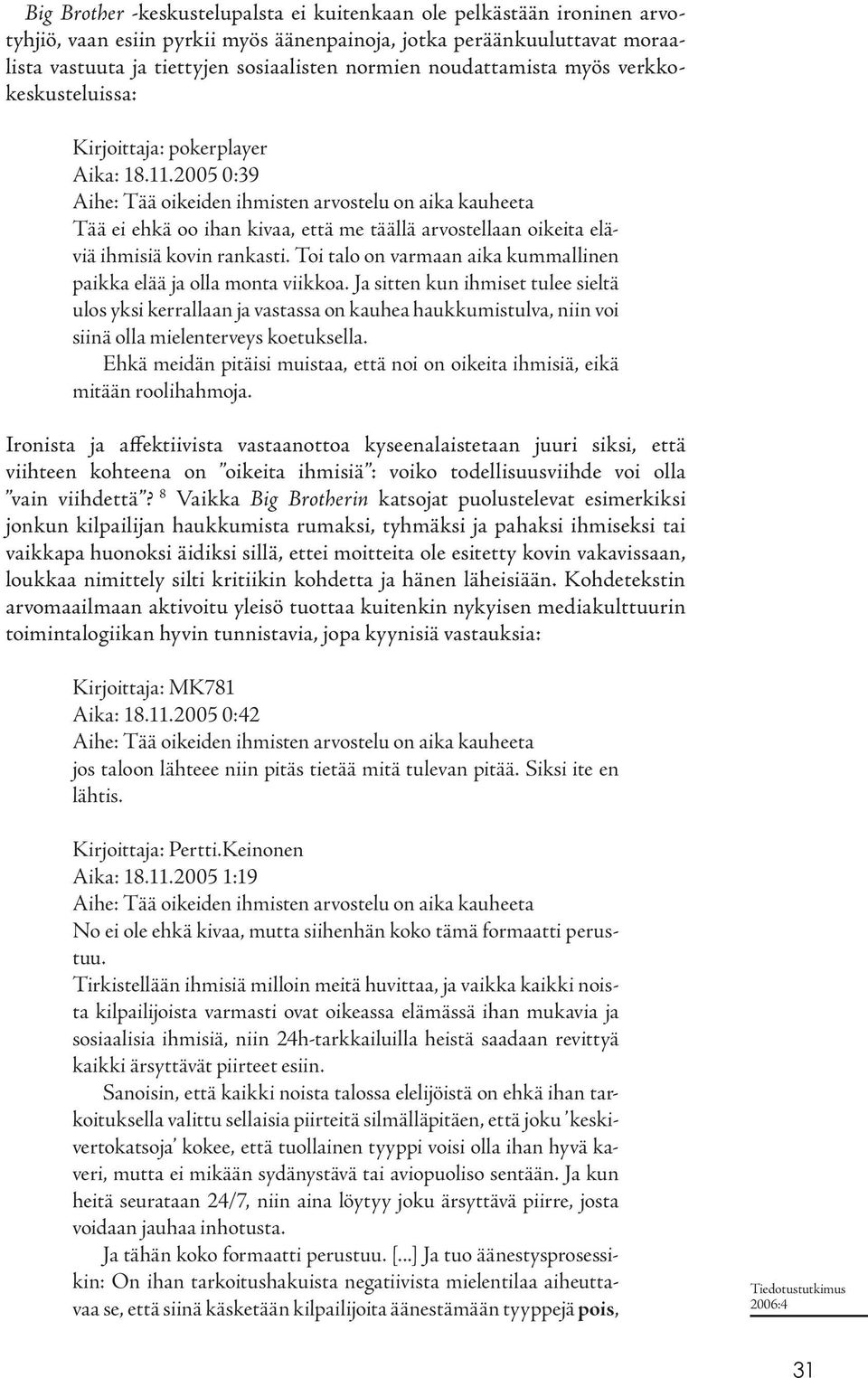 2005 0:39 Aihe: Tää oikeiden ihmisten arvostelu on aika kauheeta Tää ei ehkä oo ihan kivaa, että me täällä arvostellaan oikeita eläviä ihmisiä kovin rankasti.
