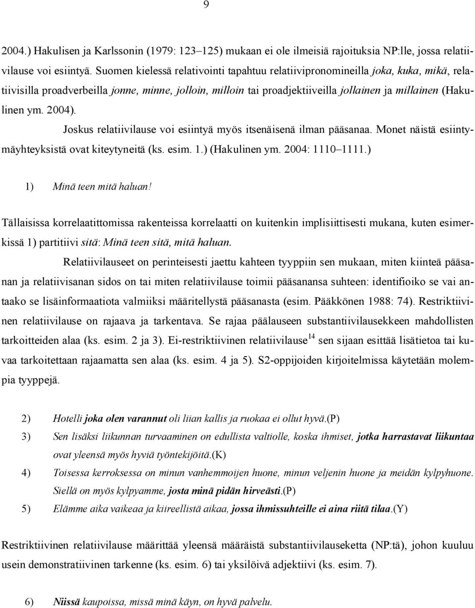 2004). Joskus relatiivilause voi esiintyä myös itsenäisenä ilman pääsanaa. Monet näistä esiintymäyhteyksistä ovat kiteytyneitä (ks. esim. 1.) (Hakulinen ym. 2004: 1110 1111.) 1) Minä teen mitä haluan!