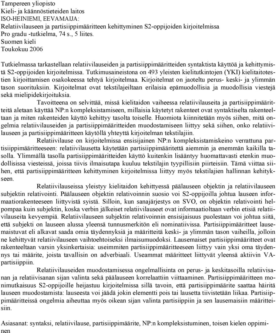 Tutkimusaineistona on 493 yleisten kielitutkintojen (YKI) kielitaitotestien kirjoittamisen osakokeessa tehtyä kirjoitelmaa. Kirjoitelmat on jaoteltu perus- keski- ja ylimmän tason suorituksiin.