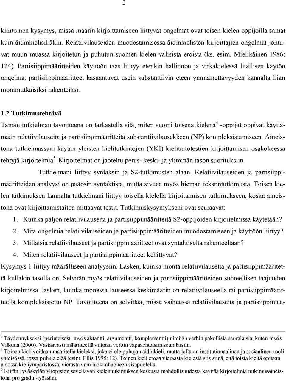 Partisiippimääritteiden käyttöön taas liittyy etenkin hallinnon ja virkakielessä liiallisen käytön ongelma: partisiippimääritteet kasaantuvat usein substantiivin eteen ymmärrettävyyden kannalta liian