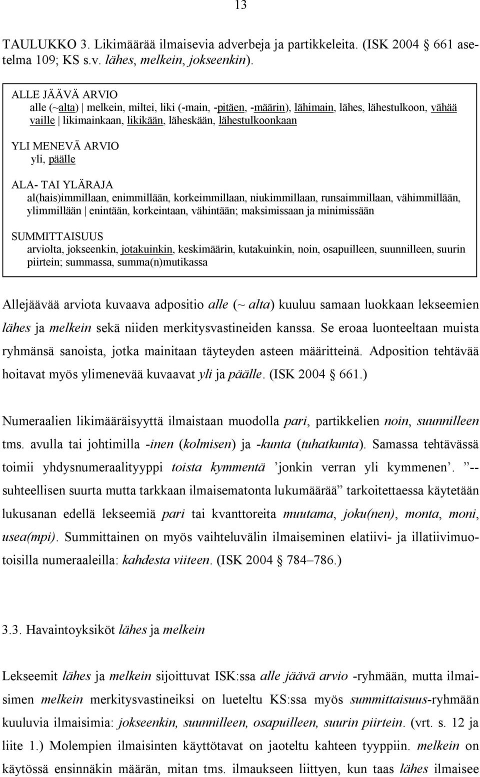 päälle ALA- TAI YLÄRAJA al(hais)immillaan, enimmillään, korkeimmillaan, niukimmillaan, runsaimmillaan, vähimmillään, ylimmillään enintään, korkeintaan, vähintään; maksimissaan ja minimissään