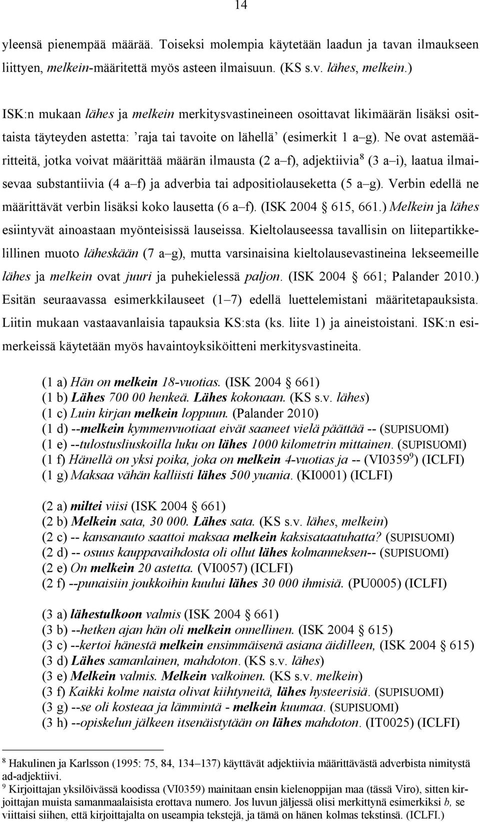 Ne ovat astemääritteitä, jotka voivat määrittää määrän ilmausta (2 a f), adjektiivia 8 (3 a i), laatua ilmaisevaa substantiivia (4 a f) ja adverbia tai adpositiolauseketta (5 a g).