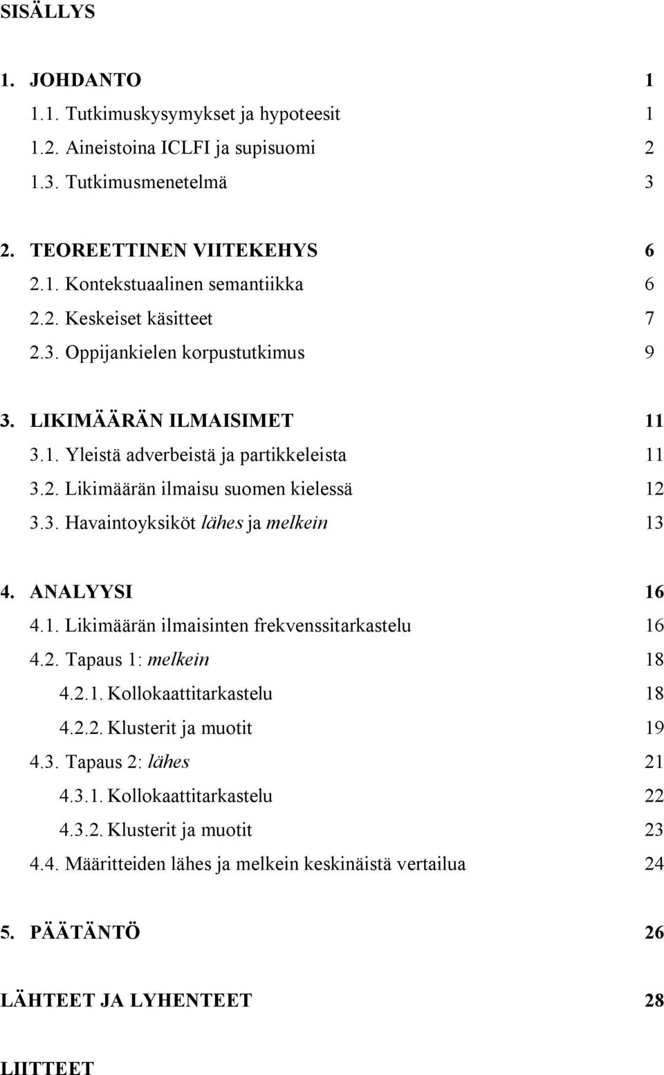 ANALYYSI 16 4.1. Likimäärän ilmaisinten frekvenssitarkastelu 16 4.2. Tapaus 1: melkein 18 4.2.1. Kollokaattitarkastelu 18 4.2.2. Klusterit ja muotit 19 4.3. Tapaus 2: lähes 21 4.3.1. Kollokaattitarkastelu 22 4.