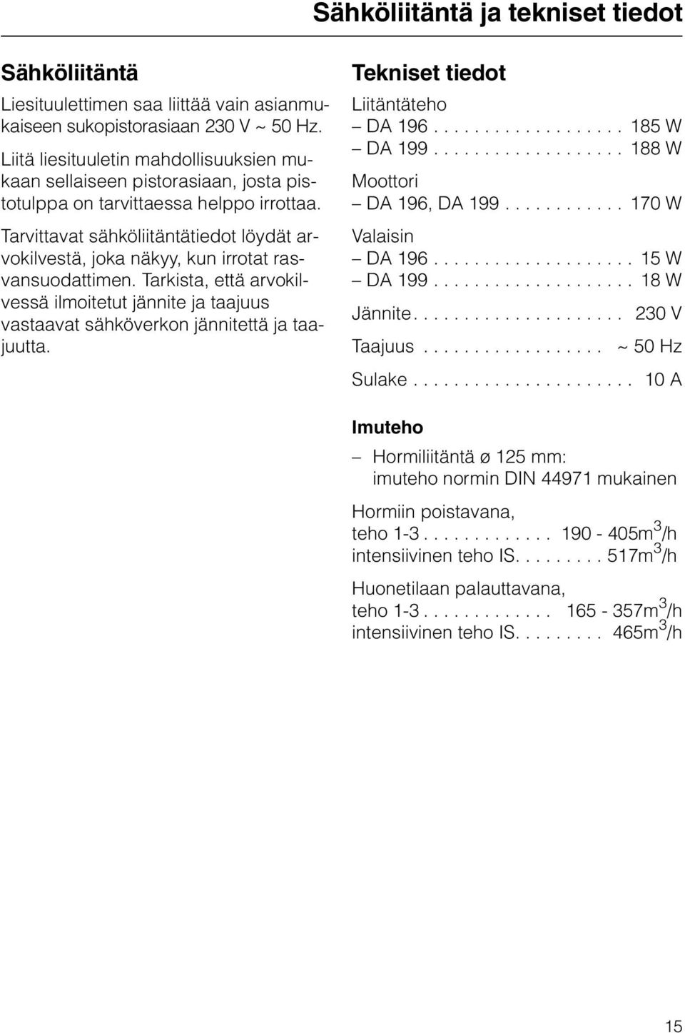 Tarvittavat sähköliitäntätiedot löydät arvokilvestä, joka näkyy, kun irrotat rasvansuodattimen. Tarkista, että arvokilvessä ilmoitetut jännite ja taajuus vastaavat sähköverkon jännitettä ja taajuutta.