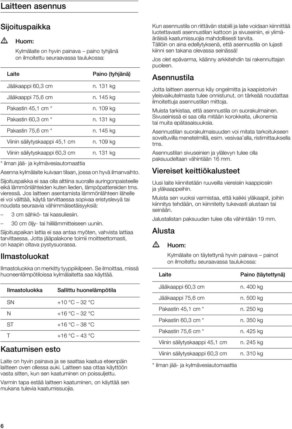 Sijoituspaikka ei saa olla alttiina suoralle auringonpaisteelle eikä lämmönlähteiden kuten lieden, lämpöpattereiden tms. vieressä.