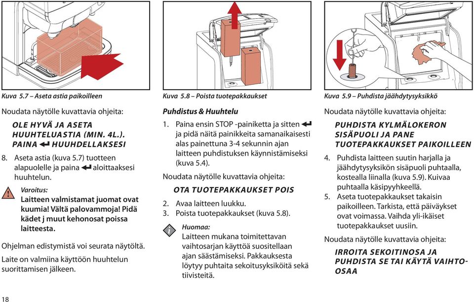 Aseta astia (kuva 5.7) tuotteen alapuolelle ja paina aloittaaksesi huuhtelun. Varoitus: Laitteen valmistamat juomat ovat kuumia! Vältä palovammoja! Pidä kädet j muut kehonosat poissa laitteesta.