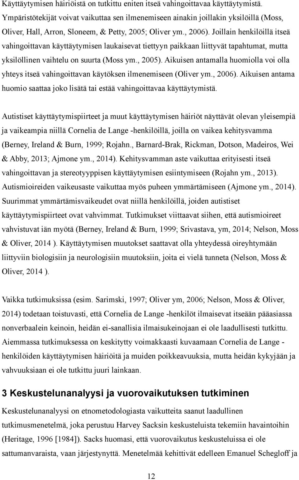 Joillain henkilöillä itseä vahingoittavan käyttäytymisen laukaisevat tiettyyn paikkaan liittyvät tapahtumat, mutta yksilöllinen vaihtelu on suurta (Moss ym., 2005).