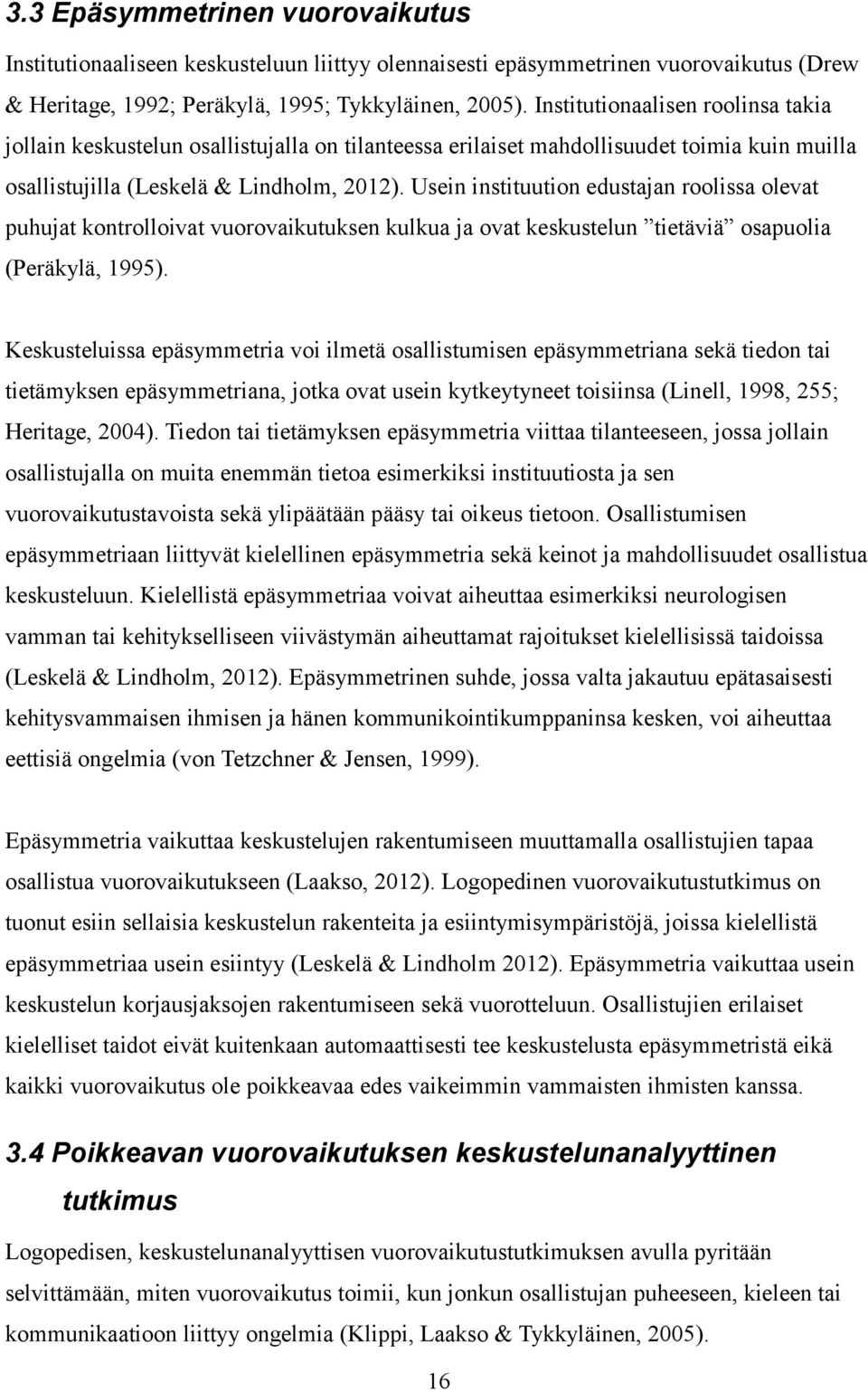 Usein instituution edustajan roolissa olevat puhujat kontrolloivat vuorovaikutuksen kulkua ja ovat keskustelun tietäviä osapuolia (Peräkylä, 1995).
