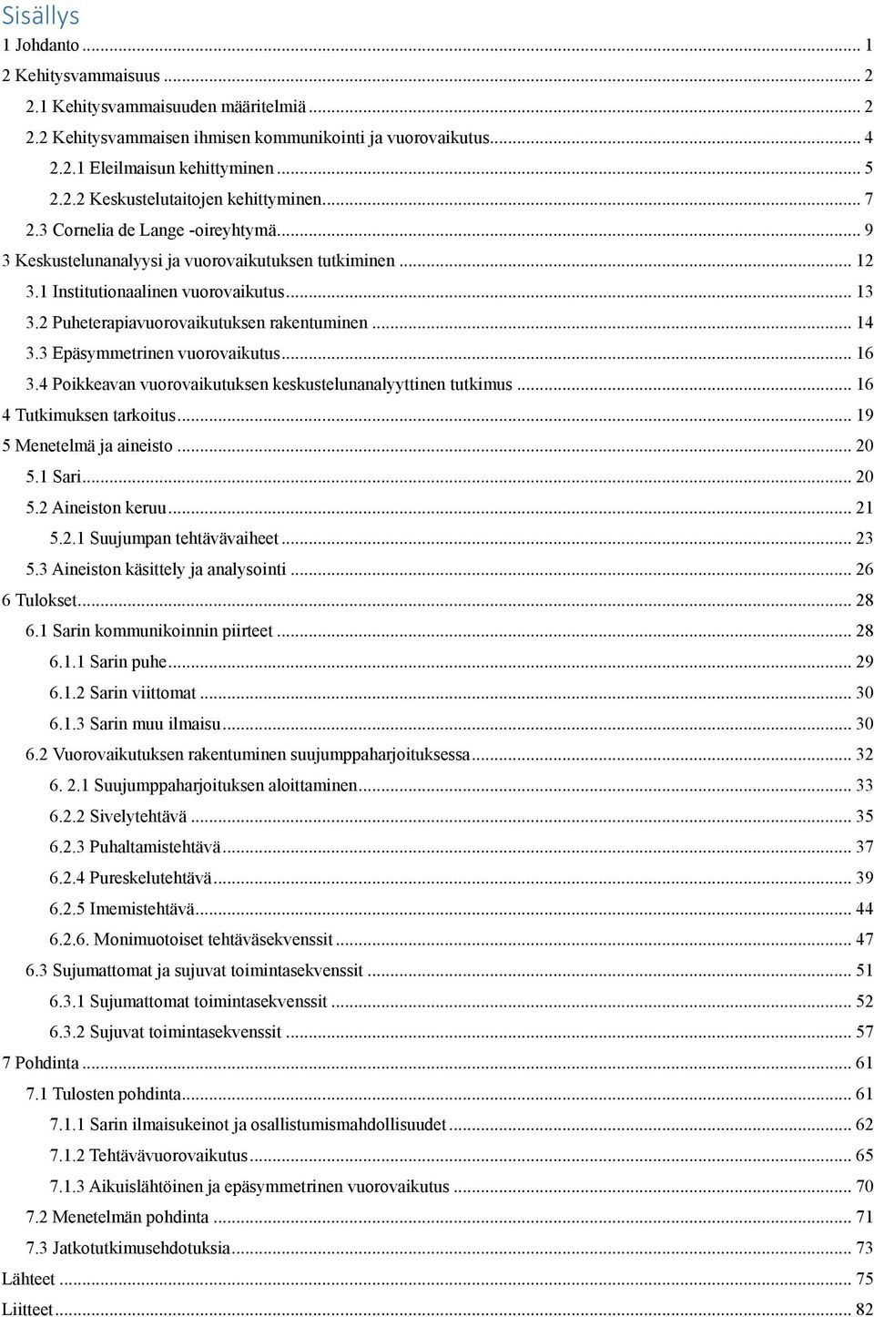 3 Epäsymmetrinen vuorovaikutus... 16 3.4 Poikkeavan vuorovaikutuksen keskustelunanalyyttinen tutkimus... 16 4 Tutkimuksen tarkoitus... 19 5 Menetelmä ja aineisto... 20 5.1 Sari... 20 5.2 Aineiston keruu.