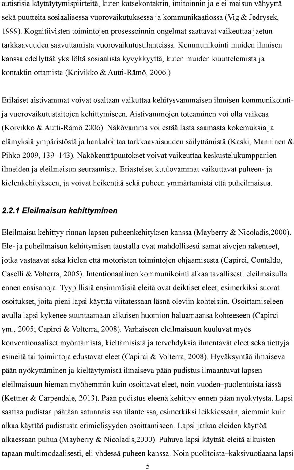 Kommunikointi muiden ihmisen kanssa edellyttää yksilöltä sosiaalista kyvykkyyttä, kuten muiden kuuntelemista ja kontaktin ottamista (Koivikko & Autti-Rämö, 2006.