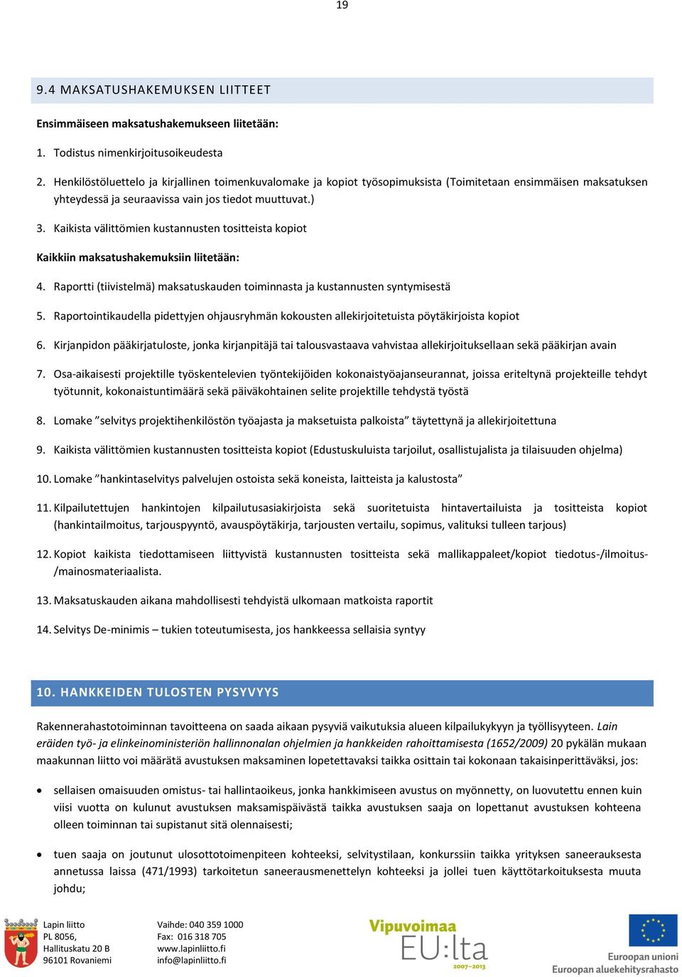 Kaikista välittömien kustannusten tositteista kopiot Kaikkiin maksatushakemuksiin liitetään: 4. Raportti (tiivistelmä) maksatuskauden toiminnasta ja kustannusten syntymisestä 5.