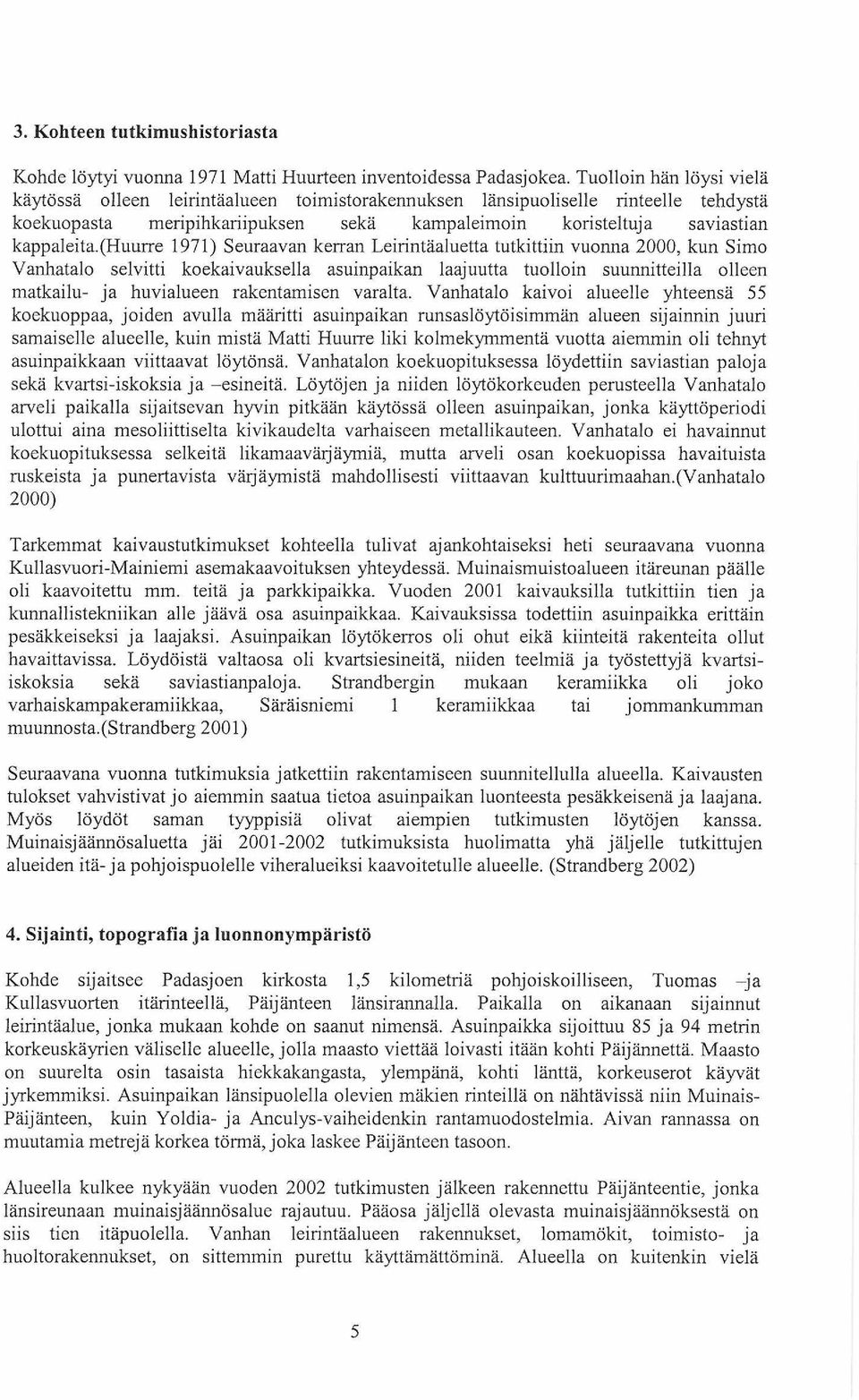 (huurre 1971) Seuraavan kerran Leirintäaluetta tutkittiin vuonna 2000, kun Simo Vanhatalo selvitti koekaivauksella asuinpaikan laajuutta tuolloin suunnitteilla olleen matkailu- ja huvialueen