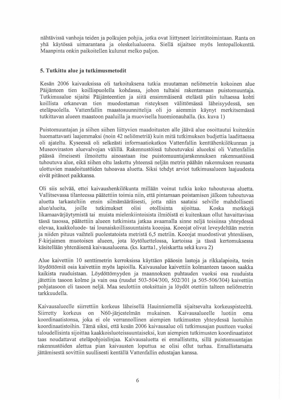 Tutkittu alue ja tutkimusmetodit Kesän 2006 kaivauksissa oli tarkoituksena tutkia muutaman neliömetrin kokoinen alue Päijänteen tien koillispuolella kohdassa, johon tultaisi rakentamaan