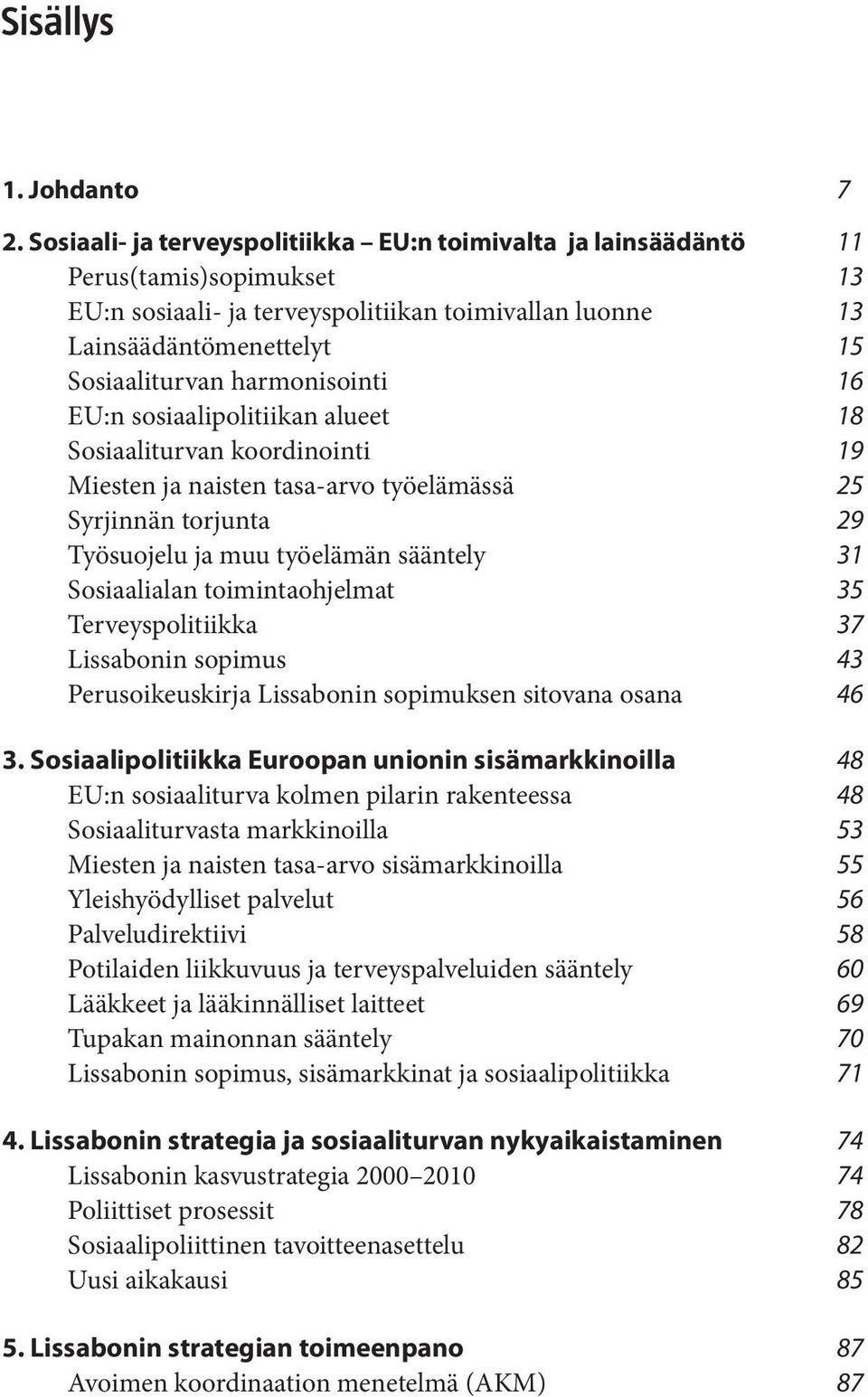 harmonisointi 16 EU:n sosiaalipolitiikan alueet 18 Sosiaaliturvan koordinointi 19 Miesten ja naisten tasa-arvo työelämässä 25 Syrjinnän torjunta 29 Työsuojelu ja muu työelämän sääntely 31