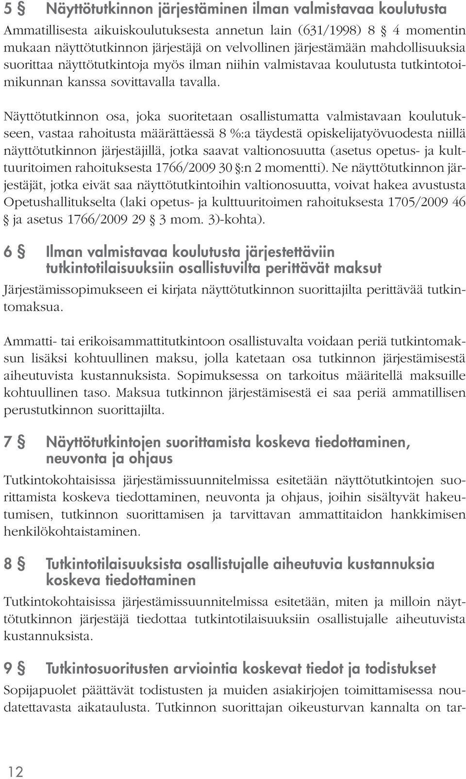 Näyttötutkinnon osa, joka suoritetaan osallistumatta valmistavaan koulutukseen, vastaa rahoitusta määrättäessä 8 %:a täydestä opiskelijatyövuodesta niillä näyttötutkinnon järjestäjillä, jotka saavat