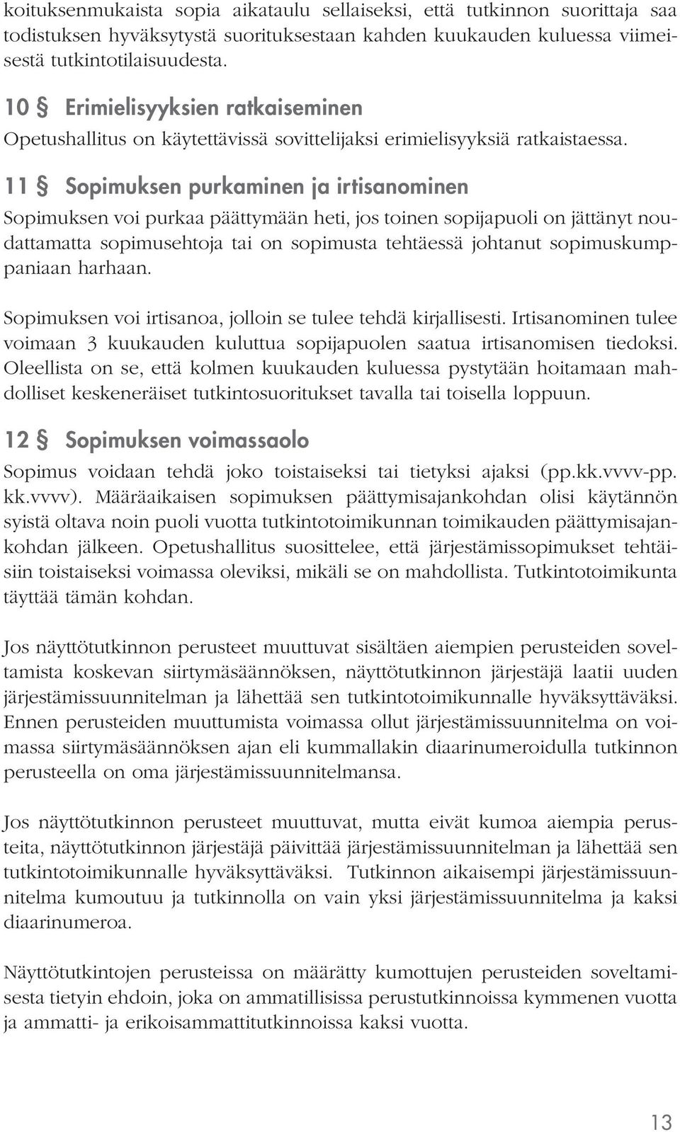 11 Sopimuksen purkaminen ja irtisanominen Sopimuksen voi purkaa päättymään heti, jos toinen sopijapuoli on jättänyt noudattamatta sopimusehtoja tai on sopimusta tehtäessä johtanut sopimuskumppaniaan