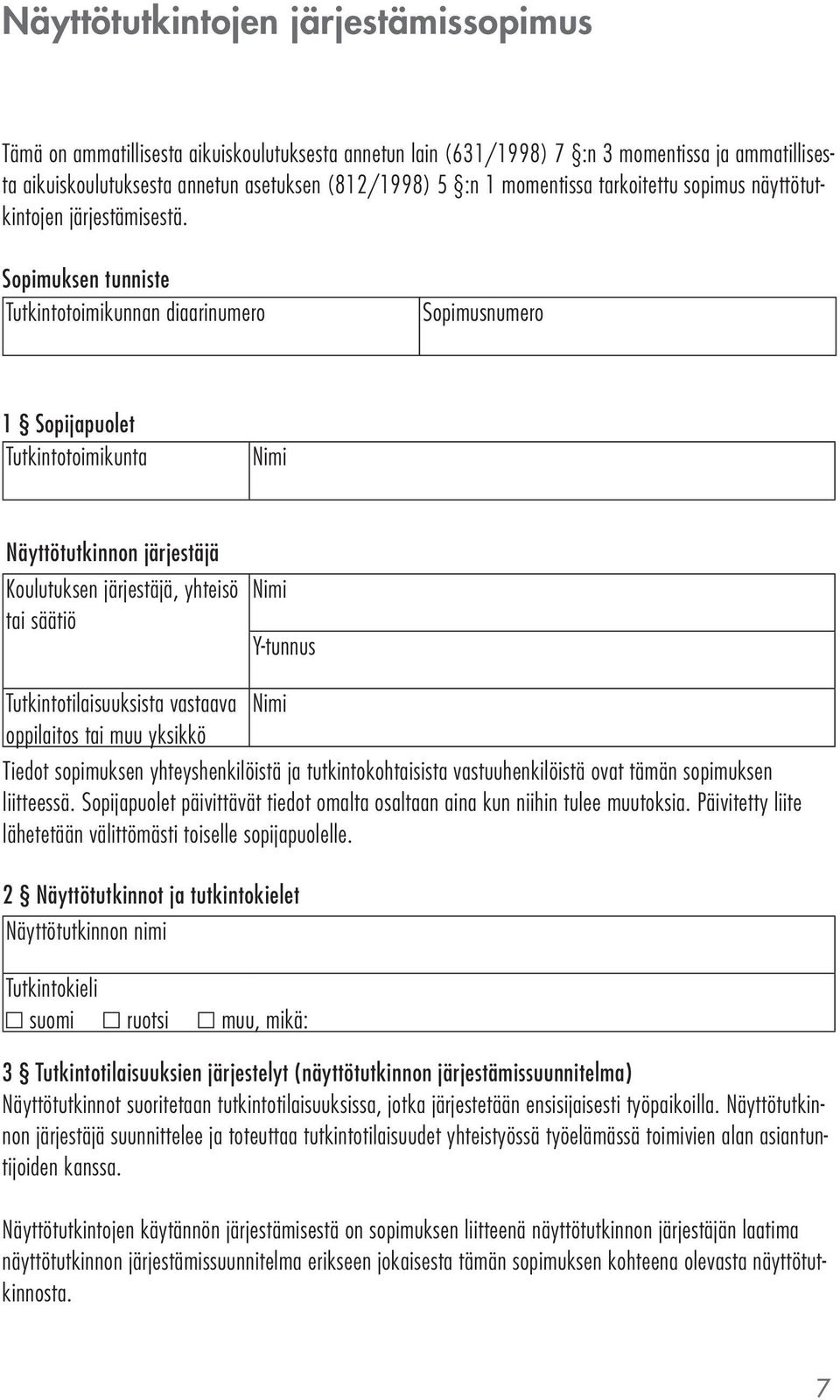 Sopimuksen tunniste Tutkintotoimikunnan diaarinumero Sopimusnumero 1 Sopijapuolet Tutkintotoimikunta Nimi Näyttötutkinnon järjestäjä Koulutuksen järjestäjä, yhteisö tai säätiö Nimi Y-tunnus