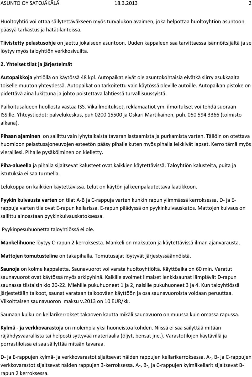 Yhteiset tilat ja järjestelmät Autopaikkoja yhtiöllä on käytössä 48 kpl. Autopaikat eivät ole asuntokohtaisia eivätkä siirry asukkaalta toiselle muuton yhteydessä.