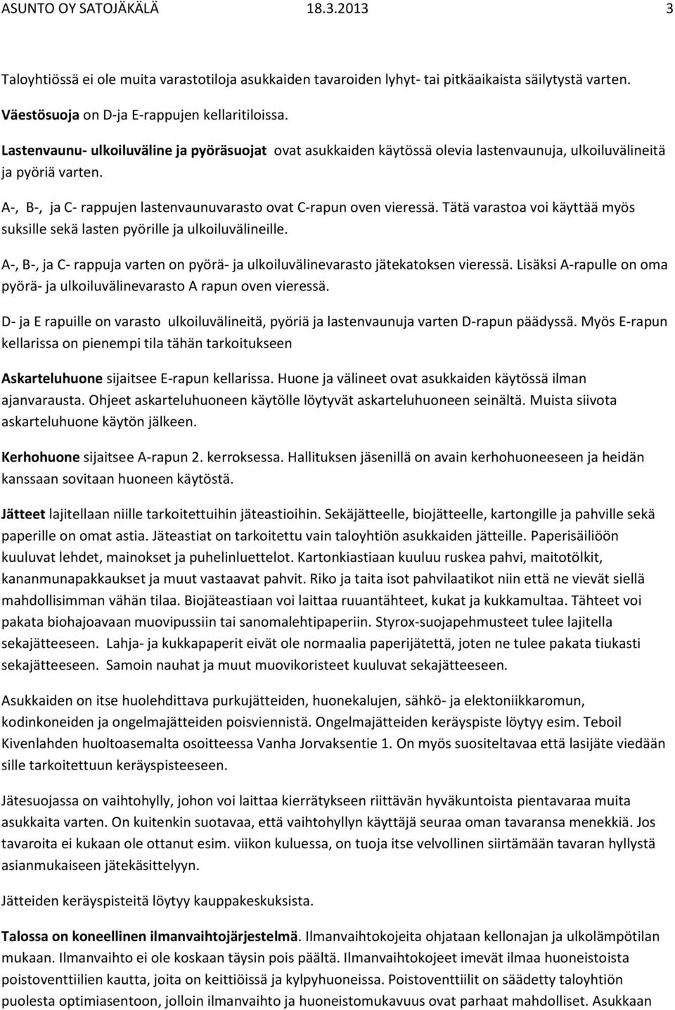 Tätä varastoa voi käyttää myös suksille sekä lasten pyörille ja ulkoiluvälineille. A-, B-, ja C- rappuja varten on pyörä- ja ulkoiluvälinevarasto jätekatoksen vieressä.