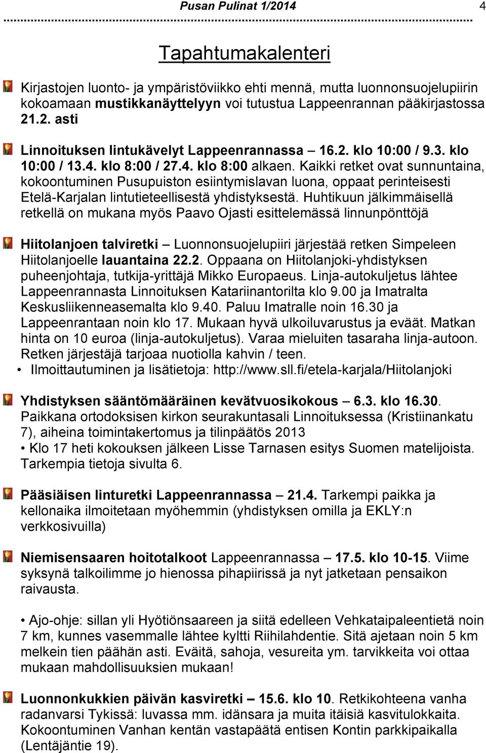 Kaikki retket ovat sunnuntaina, kokoontuminen Pusupuiston esiintymislavan luona, oppaat perinteisesti Etelä-Karjalan lintutieteellisestä yhdistyksestä.