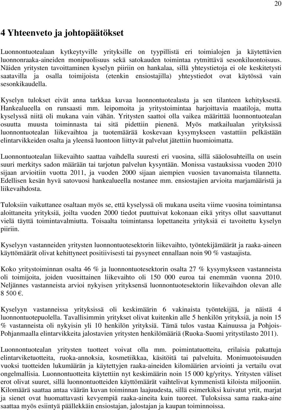 Näiden yritysten tavoittaminen kyselyn piiriin on hankalaa, sillä yhteystietoja ei ole keskitetysti saatavilla ja osalla toimijoista (etenkin ensiostajilla) yhteystiedot ovat käytössä vain