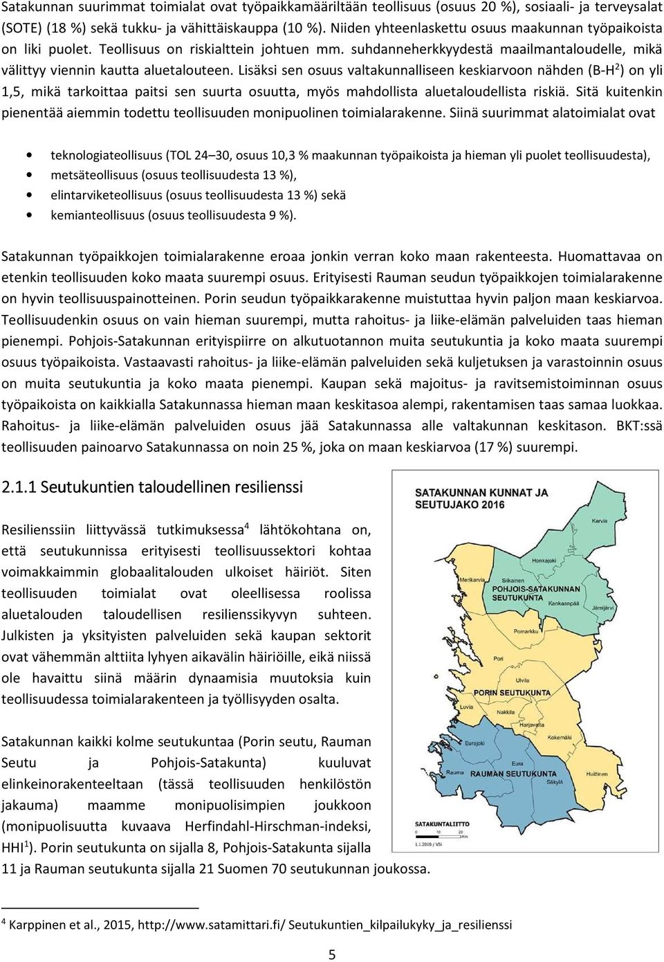 Lisäksi sen osuus valtakunnalliseen keskiarvoon nähden (B-H 2 ) on yli 1,5, mikä tarkoittaa paitsi sen suurta osuutta, myös mahdollista aluetaloudellista riskiä.