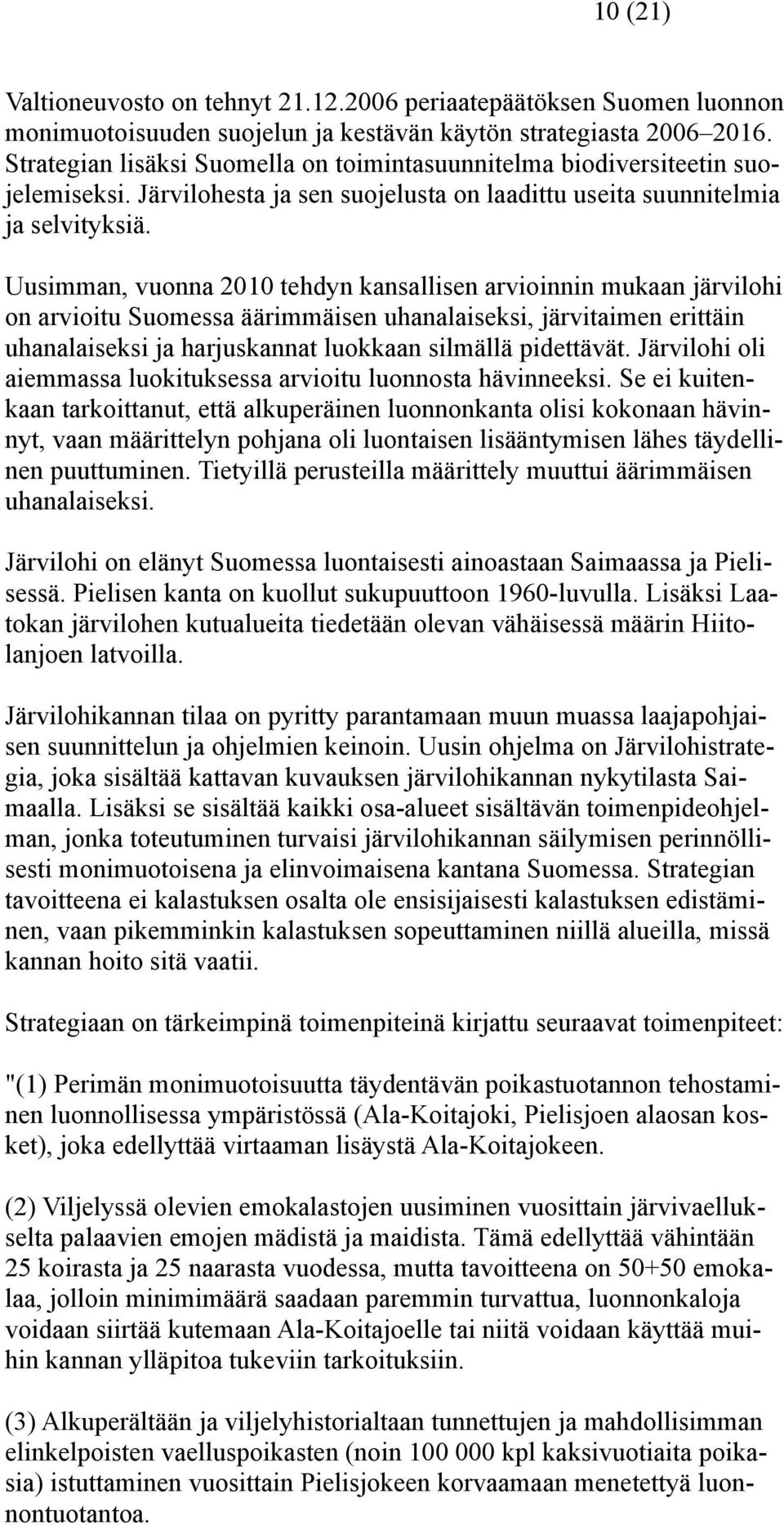 Uusimman, vuonna 2010 tehdyn kansallisen arvioinnin mukaan järvilohi on arvioitu Suomessa äärimmäisen uhanalaiseksi, järvitaimen erittäin uhanalaiseksi ja harjuskannat luokkaan silmällä pidettävät.