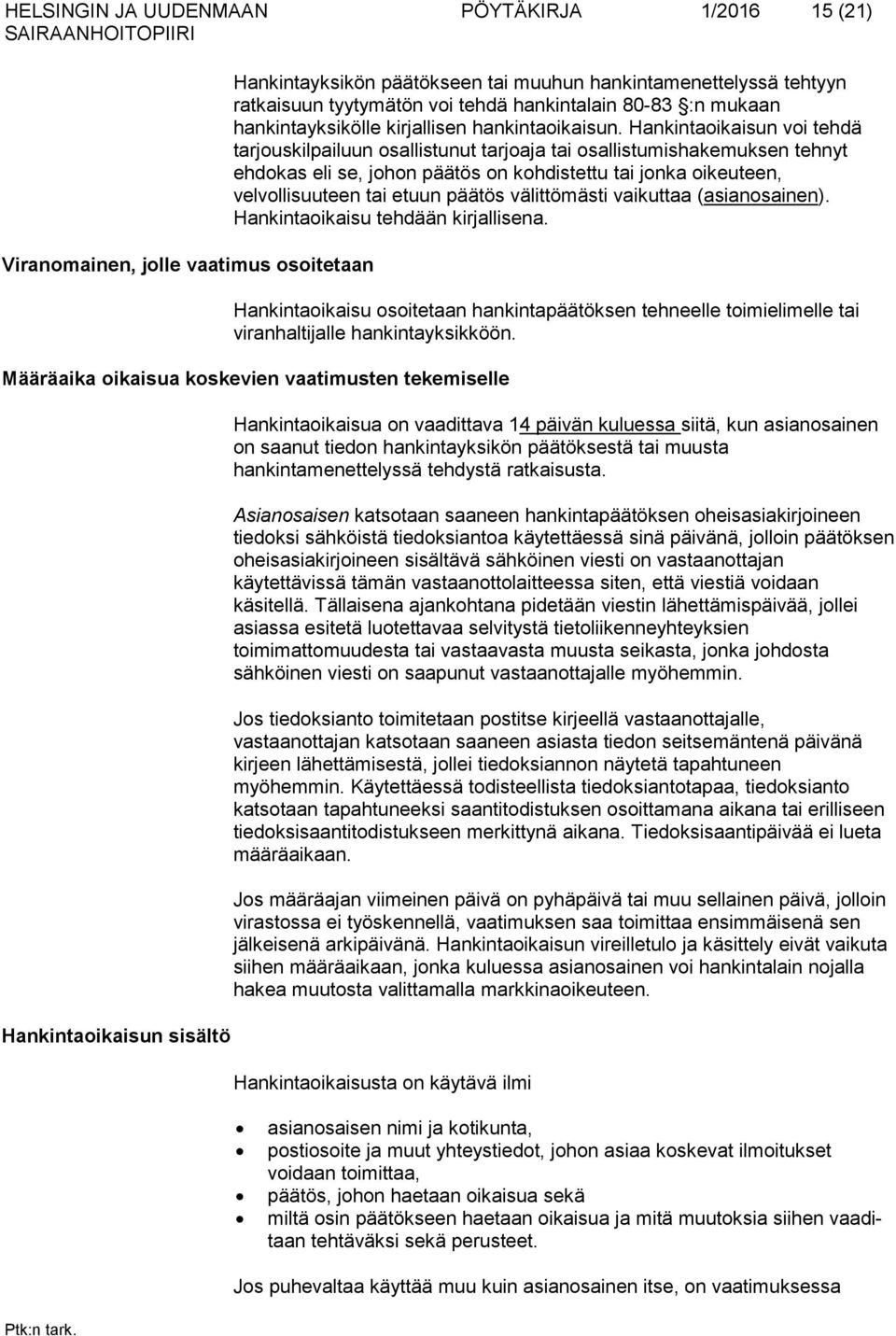 Hankintaoikaisun voi tehdä tarjouskilpailuun osallistunut tarjoaja tai osallistumishakemuksen tehnyt ehdokas eli se, johon päätös on kohdistettu tai jonka oikeuteen, velvollisuuteen tai etuun päätös