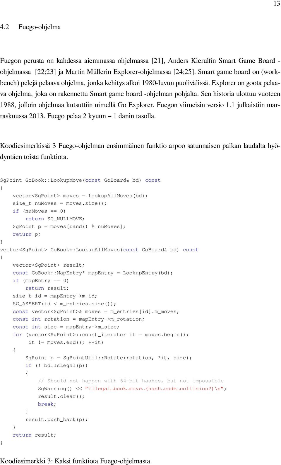 Sen historia ulottuu vuoteen 1988, jolloin ohjelmaa kutsuttiin nimellä Go Explorer. Fuegon viimeisin versio 1.1 julkaistiin marraskuussa 2013. Fuego pelaa 2 kyuun 1 danin tasolla.