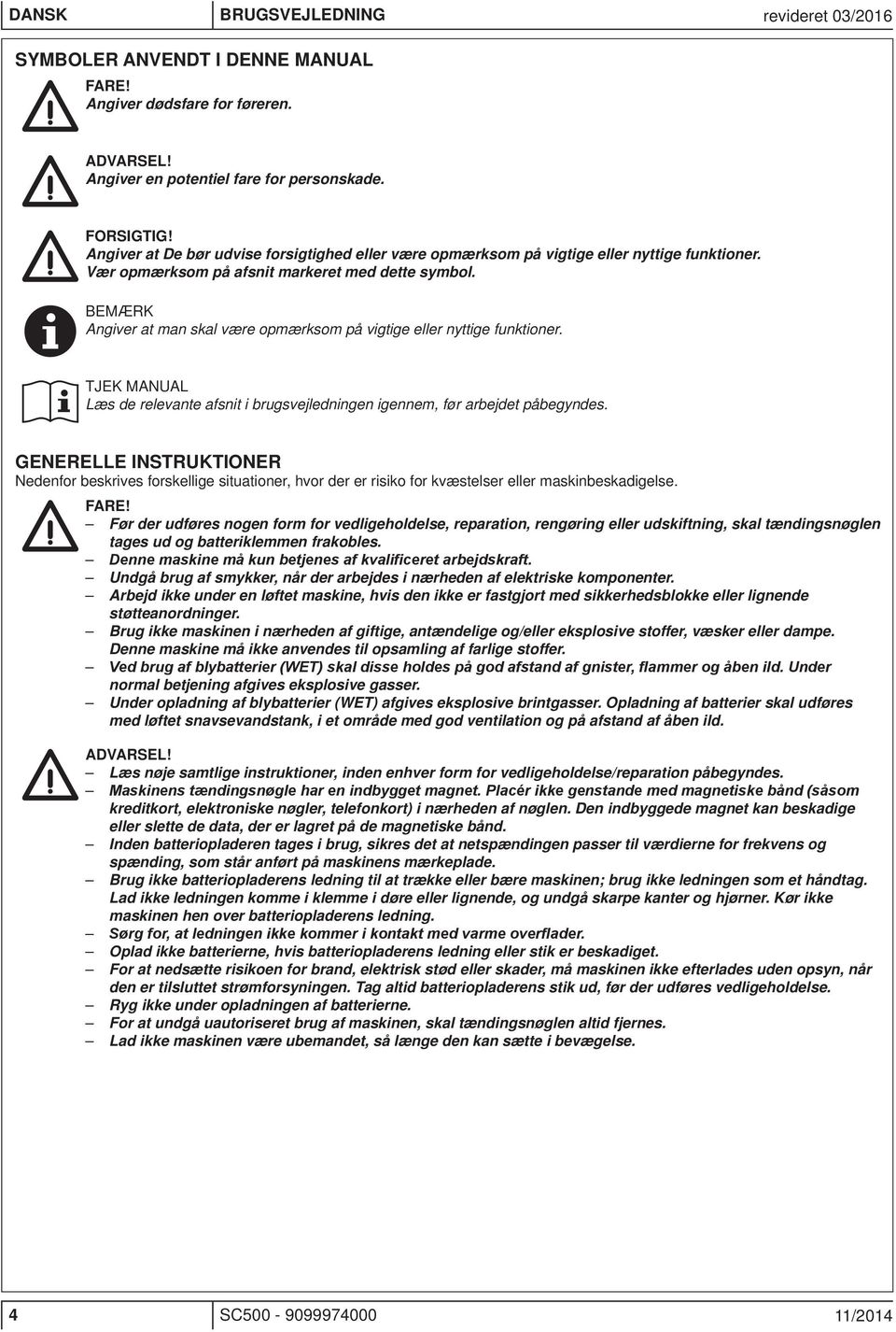 BEMÆRK ngiver at man skal være opmærksom på vigtige eller nyttige funktioner. TJEK MNUL Læs de relevante afsnit i brugsvejledningen igennem, før arbejdet påbegyndes.