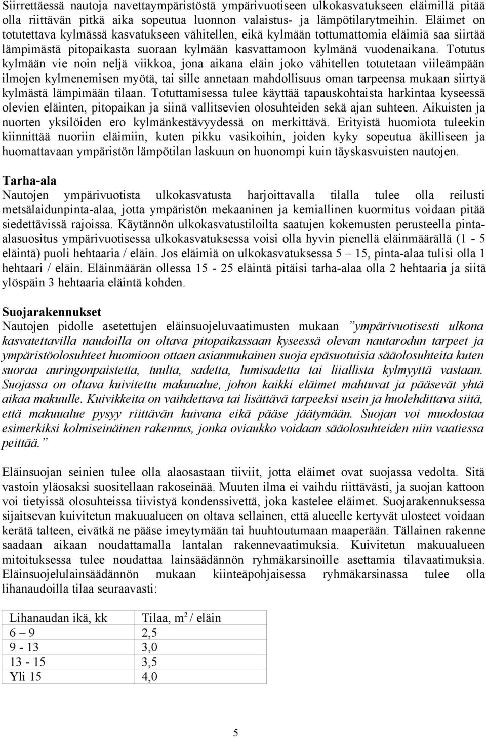 Totutus kylmään vie noin neljä viikkoa, jona aikana eläin joko vähitellen totutetaan viileämpään ilmojen kylmenemisen myötä, tai sille annetaan mahdollisuus oman tarpeensa mukaan siirtyä kylmästä